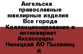 Ангельска925 православные ювелирные изделия - Все города Коллекционирование и антиквариат » Аксессуары   . Ненецкий АО,Пылемец д.